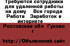 Требуются сотрудники для удаленной работы на дому. - Все города Работа » Заработок в интернете   . Ростовская обл.,Гуково г.